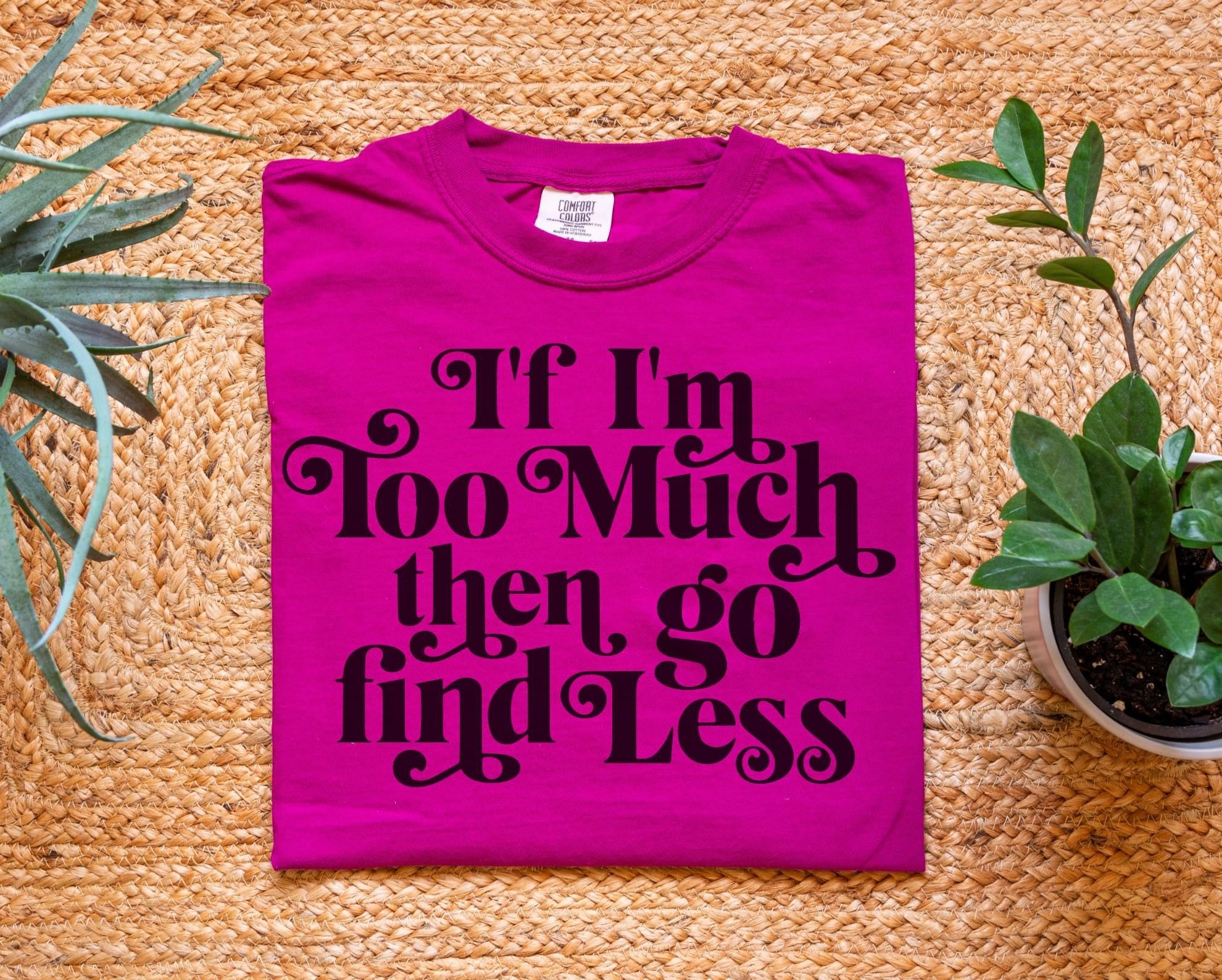 If I’m Too Much Then Go Find Less Comfort Colors