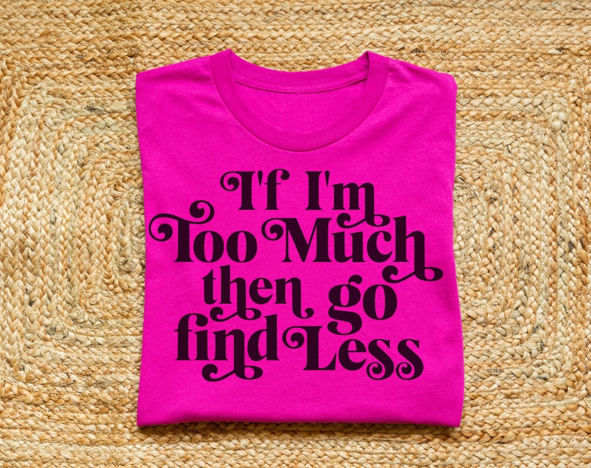 If I’m Too Much Then Go Find Less Short Sleeve