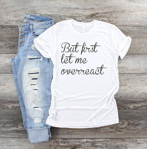 but first let me overreact tee