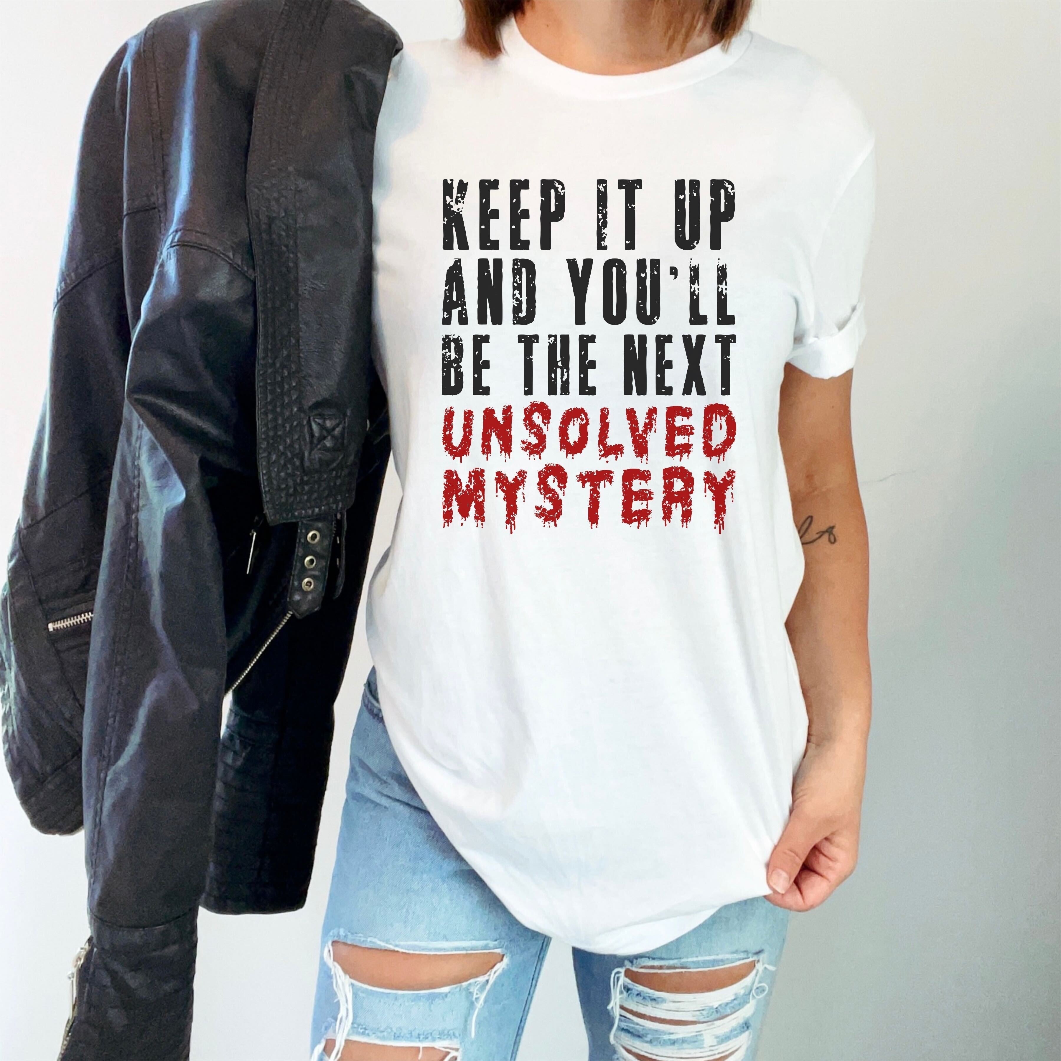 Keep It Up And You’ll Be The Next Unsolved Mystery