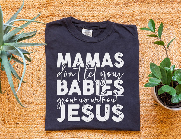 Mamas Don’t Let Your Babies Grow Up Without Jesus Comfort Colors