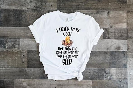 i tried to be good but then the bonfire was lit and there was beer t shirt