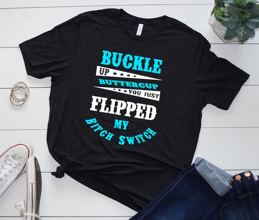 buckle up buttercup you just flipped my bitch switch