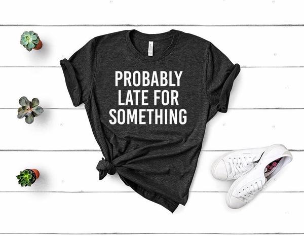 probably late for something sassy t shirt