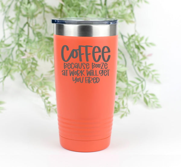 coffee because booze at work will get you fired tumbler