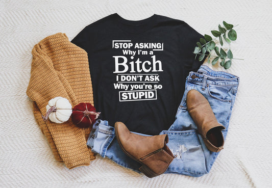 stop asking why im a bitch